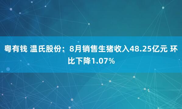 粤有钱 温氏股份：8月销售生猪收入48.25亿元 环比下降1.07%