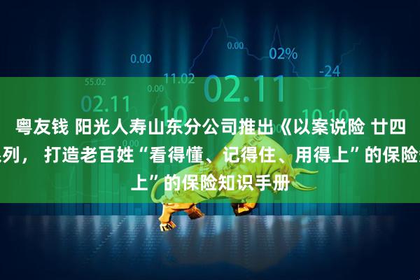 粤友钱 阳光人寿山东分公司推出《以案说险 廿四图鉴》系列， 打造老百姓“看得懂、记得住、用得上”的保险知识手册