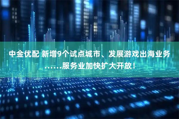 中金优配 新增9个试点城市、发展游戏出海业务……服务业加快扩大开放！