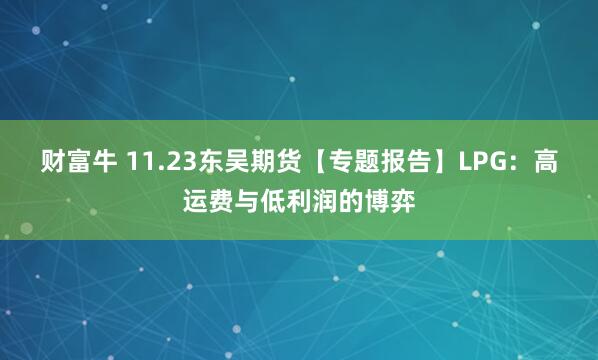 财富牛 11.23东吴期货【专题报告】LPG：高运费与低利润的博弈