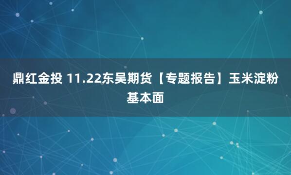 鼎红金投 11.22东吴期货【专题报告】玉米淀粉基本面