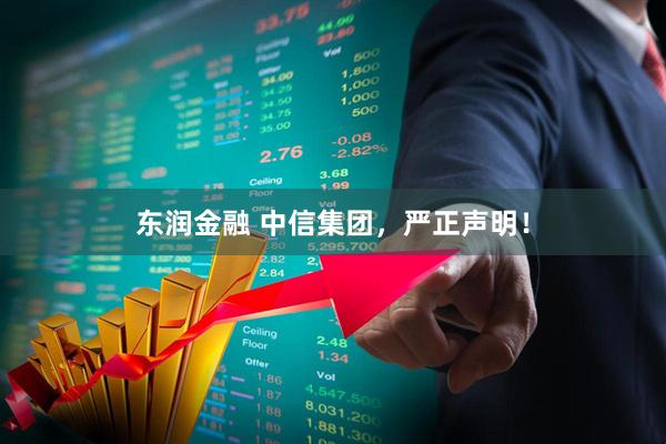 东润金融 中信集团，严正声明！