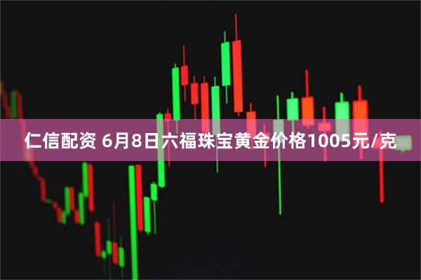 仁信配资 6月8日六福珠宝黄金价格1005元/克