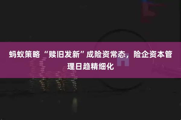 蚂蚁策略 “赎旧发新”成险资常态，险企资本管理日趋精细化