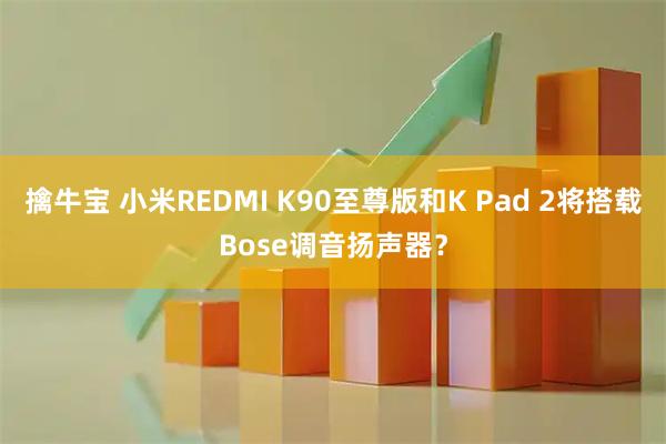 擒牛宝 小米REDMI K90至尊版和K Pad 2将搭载Bose调音扬声器？