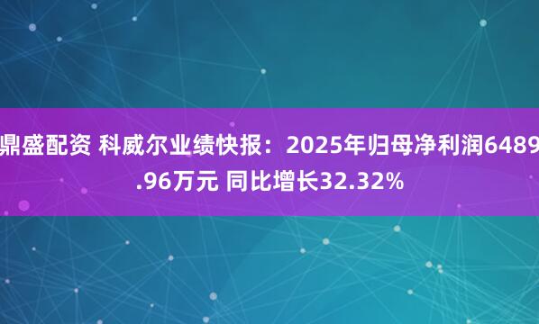 鼎盛配资 科威尔业绩快报：2025年归母净利润6489.96万元 同比增长32.32%